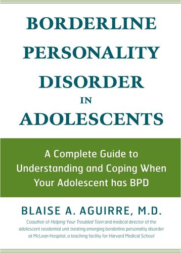Borderline Personality Disorder In Adolescents A Complete Guide To Understanding And Coping When Your Adolescent Has Bpd Blaise A Aguirre