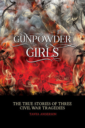 Gunpowder Girls The True Stories Of Three Civil War Tragedies Tanya Anderson