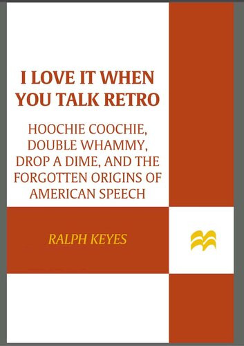 I Love It When You Talk Retro Hoochie Coochie Double Whammy Drop A Dime And The Forgotten Origins Of American Speech 1st Edition Ralph Keyes