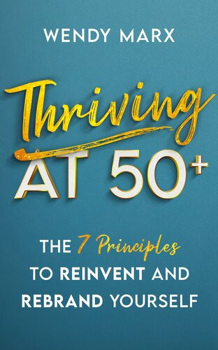 Thriving At 50 The 7 Principles To Rebrand And Reinvent Yourself Wendy Marx