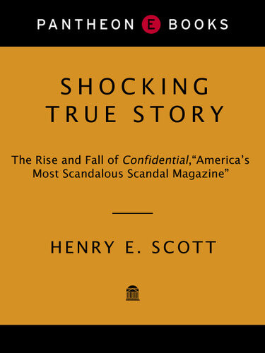 Shocking True Story The Rise And Fall Of Confidential Americas Most Scandalous Scandal Magazine Henry E Scott