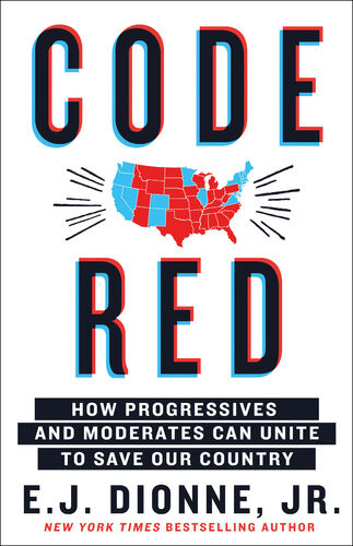 Code Red How Progressives And Moderates Can Unite To Save Our Country Ej Dionne