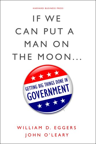 If We Can Put A Man On The Moon Getting Big Things Done In Government William D Eggers