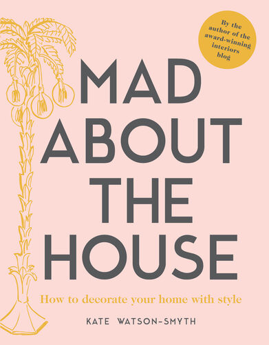 Mad About The House How To Decorate Your Home With Style Kate Watsonsmyth