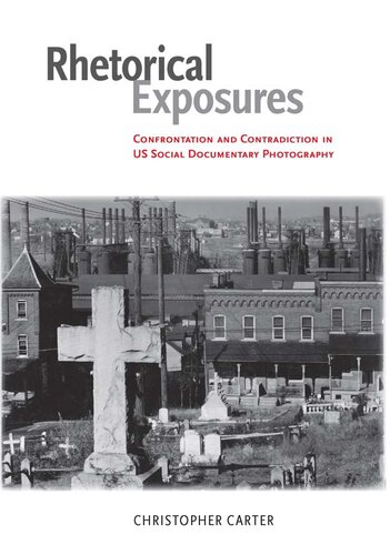 Rhetorical Exposures Confrontation And Contradiction In Us Social Documentary Photography Christopher Carter