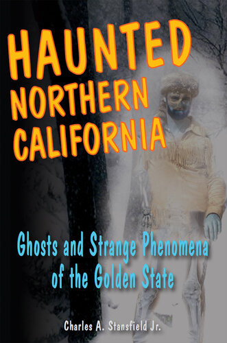 Haunted Northern California Ghosts And Strange Phenomena Of The Golden State Charles A Stansfield Jr