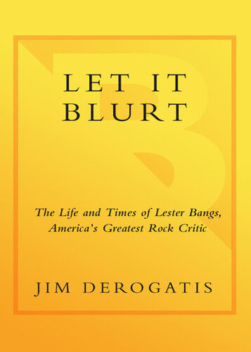 Let It Blurt The Life And Times Of Lester Bangs Americas Greatest Rock Critic Jim Derogatis