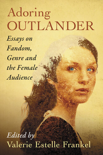 Adoring Outlander Essays On Fandom Genre And The Female Audience Valerie Estelle Frankel