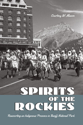 Spirits Of The Rockies Reasserting An Indigenous Presence In Banff National Park Courtney W Mason