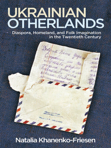 Ukrainian Otherlands Diaspora Homeland And Folk Imagination In The Twentieth Century Natalia Khanenkofriesen