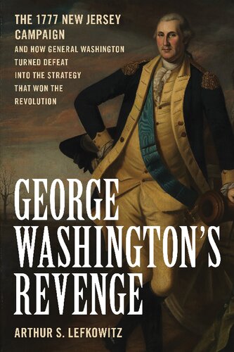 George Washingtons Revenge The 1777 New Jersey Campaign And How General Washington Turned Defeat Into The Strategy That Won The Revolution Arthur S Lefkowitz