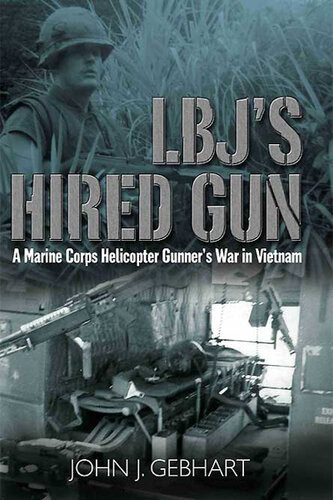 Lbjs Hired Gun A Marine Corps Helicopter Gunner And The War In Vietnam John J Gebhart