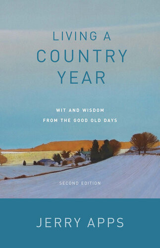 Living A Country Year Wit And Wisdom From The Good Old Days Jerry Apps