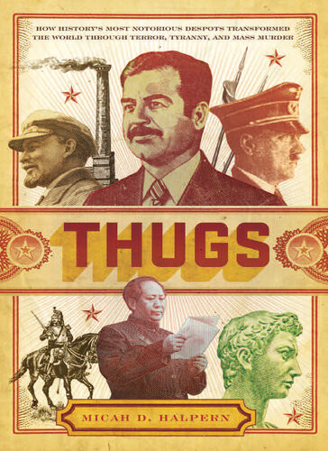 Thugs How Historys Most Notorious Despots Transformed The World Through Terror Tyranny And Mass Murder Micah D Halpern