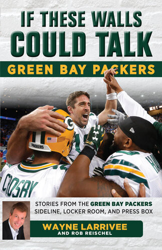 Green Bay Packers Stories From The Green Bay Packers Sideline Locker Room And Press Box Wayne Larrivee Rob Reischel Rob Reischel
