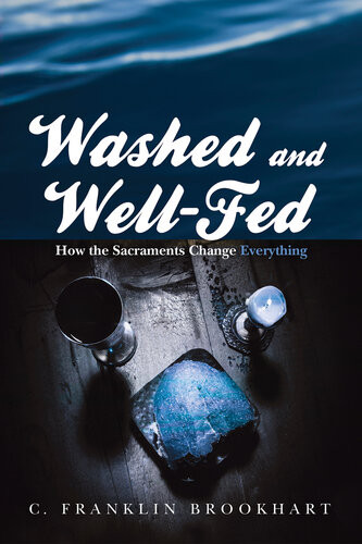 Washed And Wellfed How The Sacraments Change Everything C Franklin Brookhart
