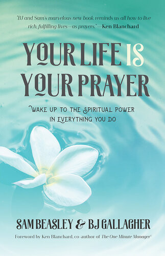 Your Life Is Your Prayer Wake Up To The Spiritual Power In Everything You Do Sam Beasley Bj Gallagher