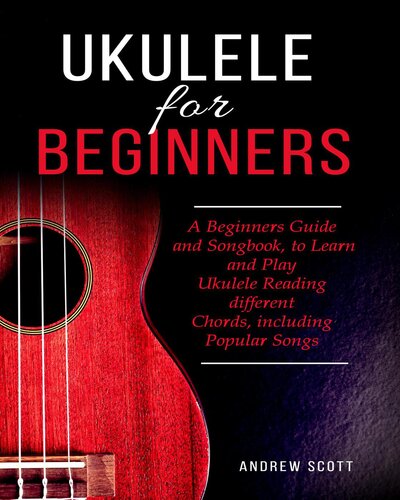 Ukulele For Beginners A Beginners Guide And Songbook To Learn And Play Ukulele Reading Different Chords Including Popular Songs Andrew Scott