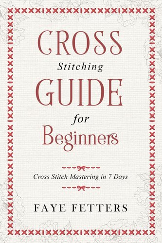 Cross Stitching Guide For Beginnerscross Stitch Mastering In 7 Days Faye Fetters