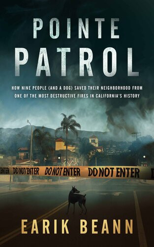 Pointe Patrol How Nine People And A Dog Saved Their Neighborhood From One Of The Most Destructive Fires In Californias History Earik Beann