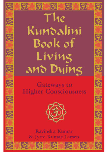The Kundalini Book Of Living And Dying Gateways To Higher Consciousness Ravindra Kumar Jytte Kumar Larsen