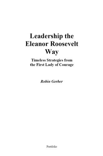 Leadership The Eleanor Roosevelt Way Timeless Strategies From The First Lady Of Courage Robin Gerber