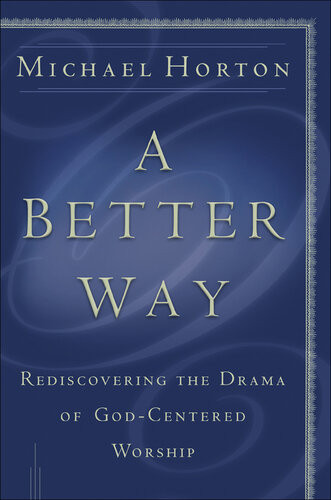 A Better Way Rediscovering The Drama Of Godcentered Worship Michael Horton