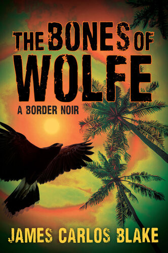 The Bones Of Wolfe A Border Noir James Carlos Blake