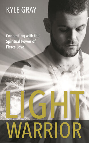 Light Warrior The Spiritual Power Of Fierce Love Kyle Gray