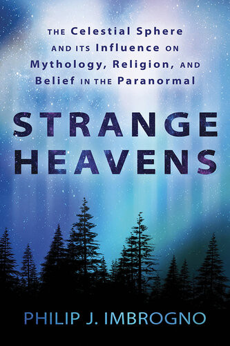 Strange Heavens The Celestial Sphere And Its Influence On Mythology Religion And Belief In The Paranormal Philip J Imbrogno