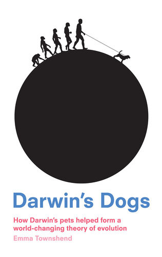 Darwins Dogs How Darwins Pets Helped Form A Worldchanging Theory Of Evolution Emma Townshend