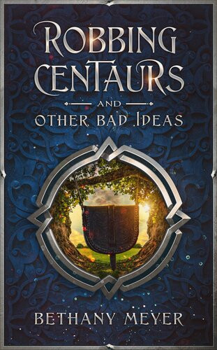 Robbing Centaurs And Other Bad Ideas Bethany Meyer