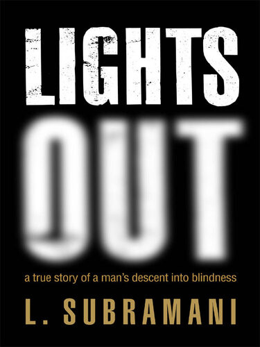 Lights Out A True Story Of A Mans Descent Into Blindness Laxmi Subramani