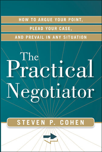 The Practical Negotiator How To Argue Your Point Plead Your Case And Prevail In Any Situation 1st Edition Steven Cohen