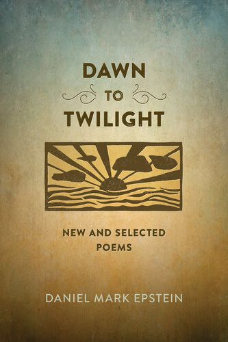 Dawn To Twilight New And Selected Poems Daniel Mark Epstein