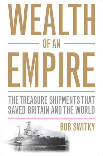 Wealth Of An Empire The Treasure Shipments That Saved Britain And The World Robert Switky