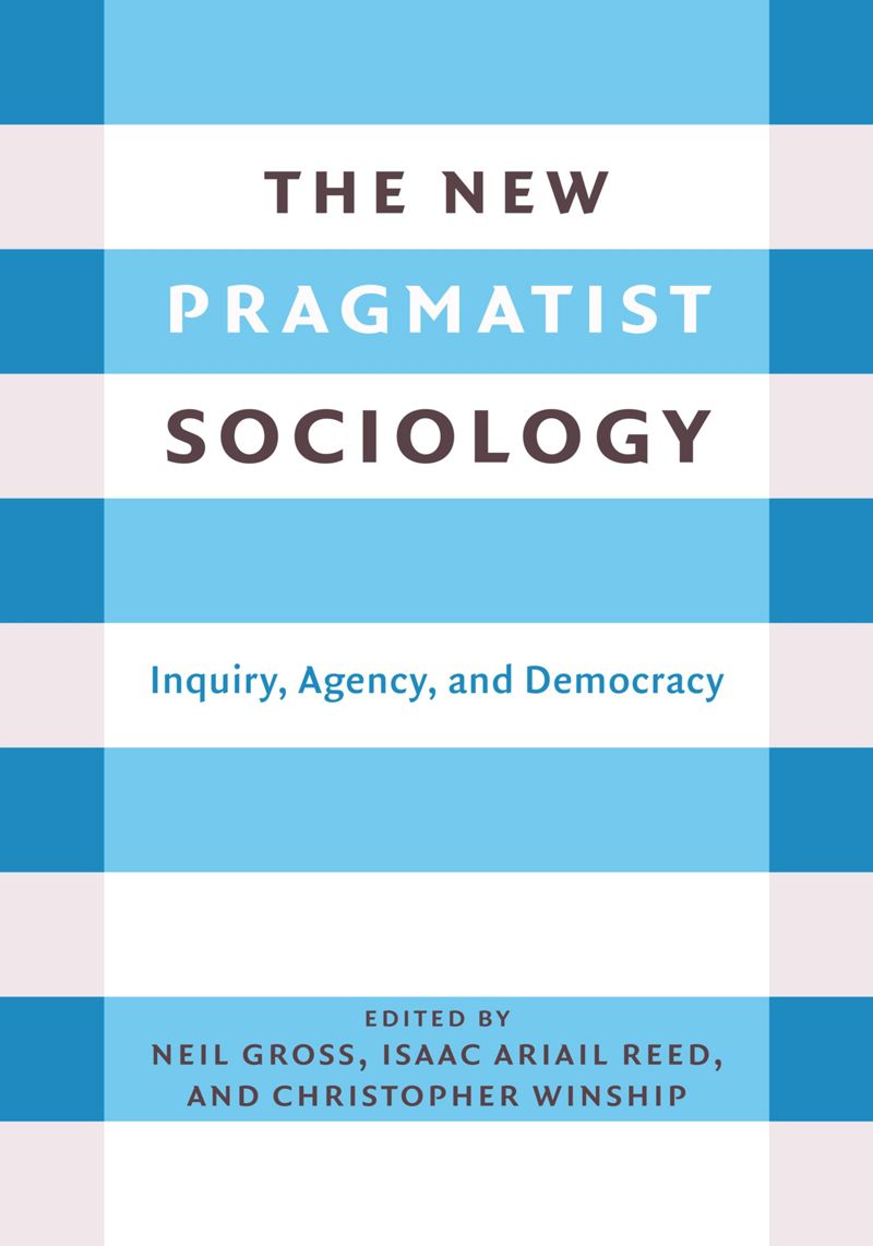 The New Pragmatist Sociology Inquiry Agency And Democracy Isaac Ariail Reed