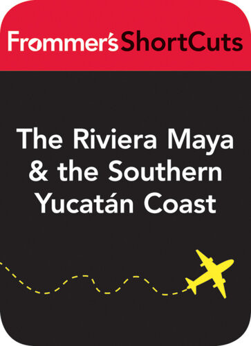 The Riviera Maya And The Southern Yucatan Coast Mexico Including Tulum Frommers Shortcuts