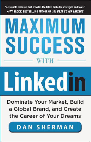 Maximum Success With Linkedin Dominate Your Market Build A Global Brand And Create The Career Of Your Dreams 1st Edition Dan Sherman