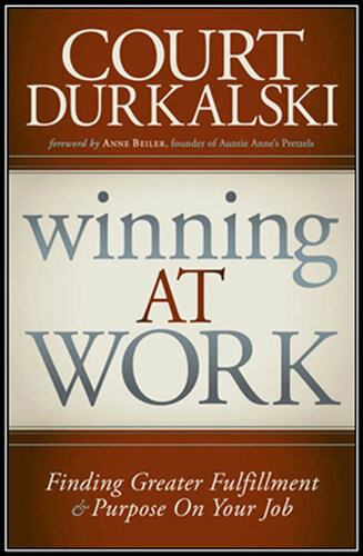 Winning At Work Finding Greater Fulfillment And Purpose On Your Job Court Durkalkski