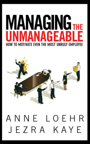 Managing The Unmanageable How To Motivate Even The Most Unruly Employee Anne Loehr Jezra Kaye