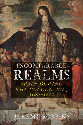 Incomparable Realms Spain During The Golden Age 15001700 Jeremy Robbins