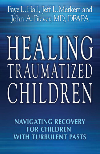 Healing Traumatized Children Navigating Recovery For Children With Turbulent Pasts Faye L Hall Jeff L Merkert John A Biever