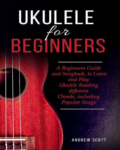 Ukulele For Beginners A Beginners Guide And Songbook To Learn And Play Ukulele Reading Different Chords Including Popular Songs Andrew Scott