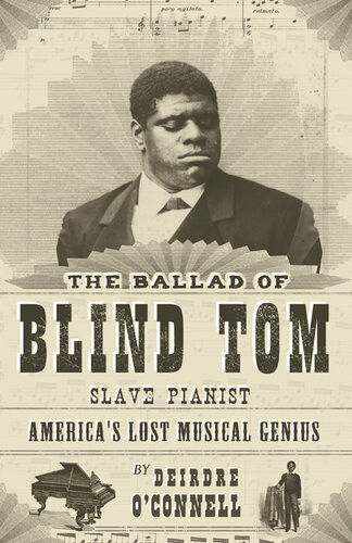 The Ballad Of Blind Tom Slave Pianist Americas Lost Musical Genius Deirdre Oconnell