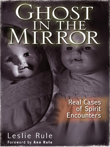 Ghost In The Mirror Real Cases Of Spirit Encounters Leslie Rule