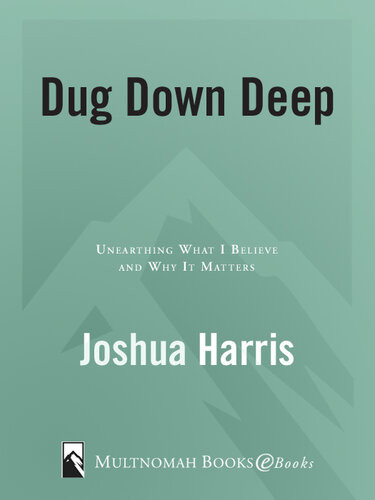 Dug Down Deep Unearthing What I Believe And Why It Matters Joshua Harris