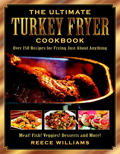 The Ultimate Turkey Fryer Cookbook Over 150 Recipes For Frying Just About Anything Reece Williams
