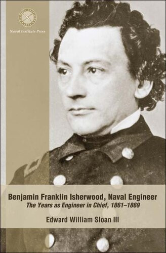Benjamin Franklin Isherwood Naval Engineer The Years As Engineer In Chief 18611869 Edward William Sloan Iii