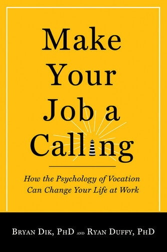 Make Your Job A Calling How The Psychology Of Vocation Can Change Your Life At Work Bryan J Dik Ryan D Duffy